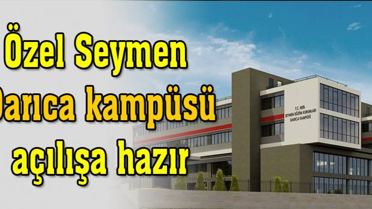 Özel Seymen’in Darıca Kampüsü açılışa hazır