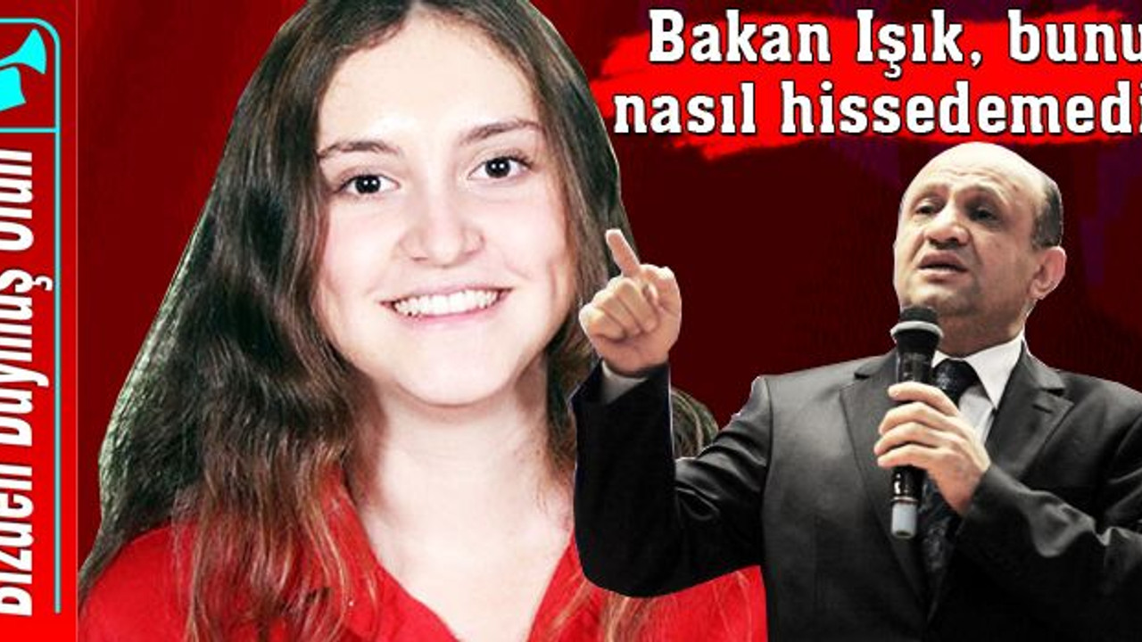Bakan Işık, bunu nasıl hissedemedi?