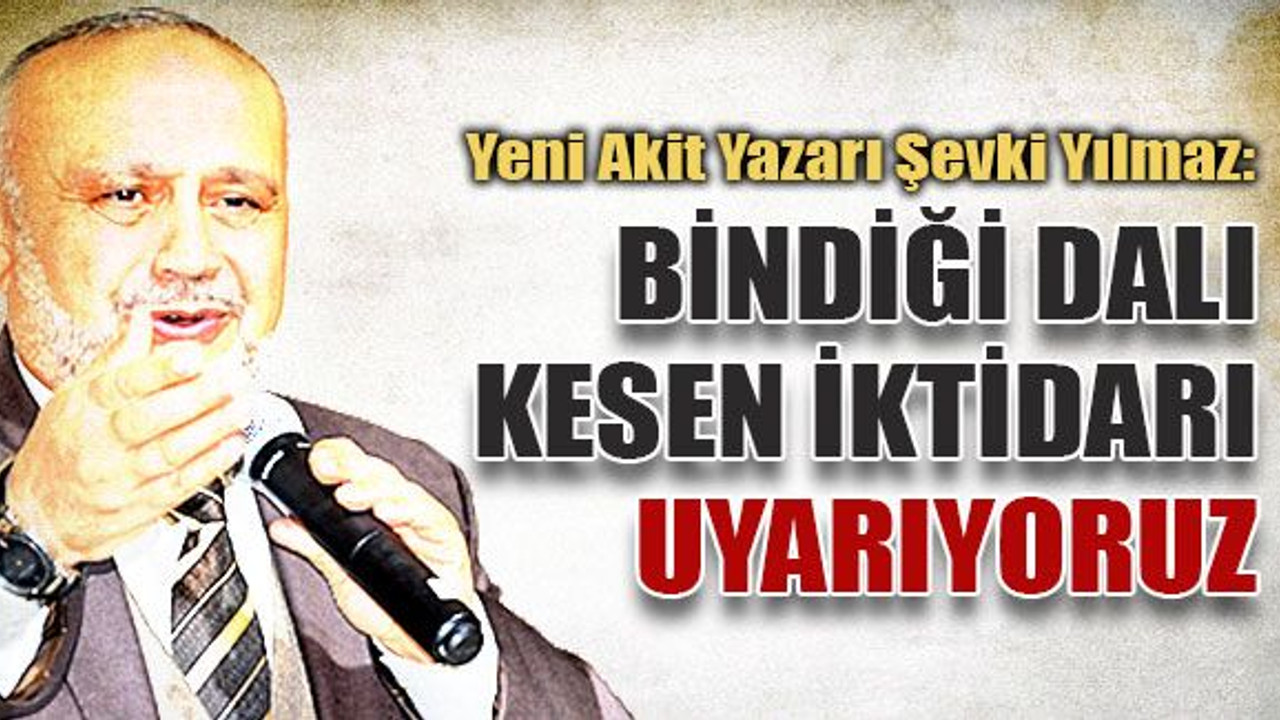 Şevki Yılmaz: Bindiği dalı kesen iktidarı uyarıyoruz!