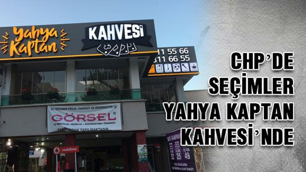 CHP’de seçimler Yahya Kaptan Kahvesi’nde