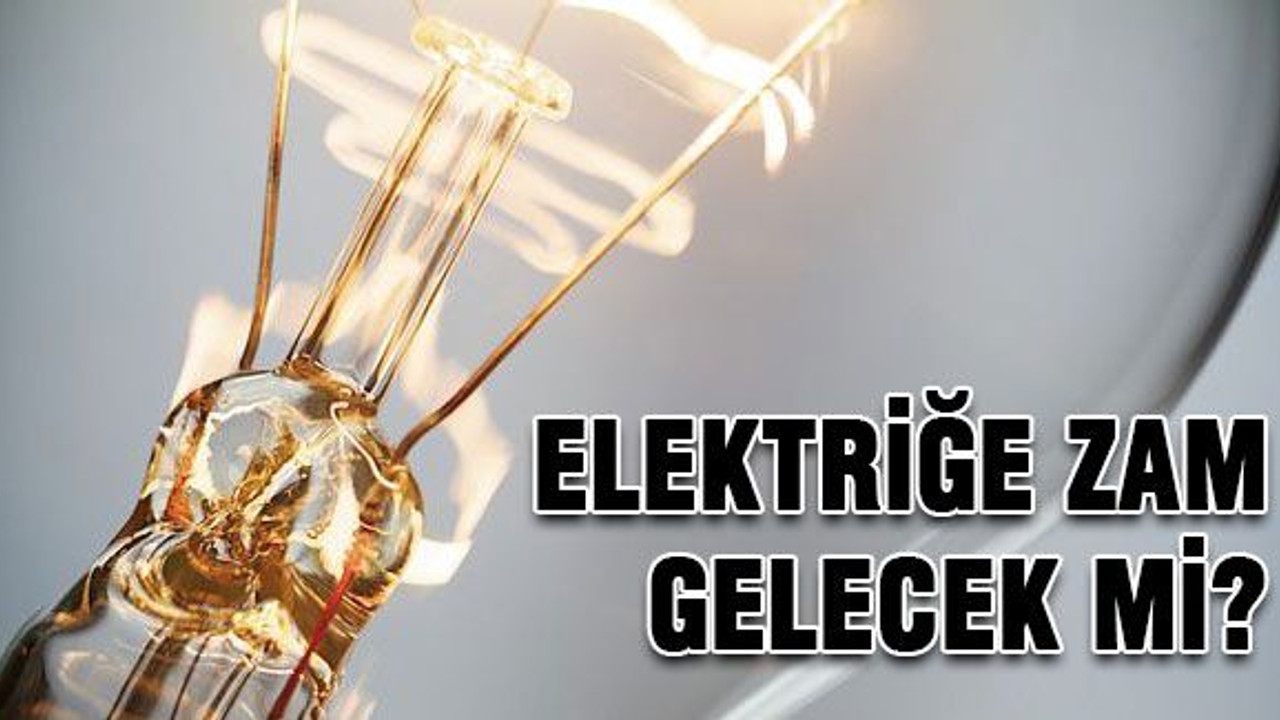 Elektriğe zam gelecek mi?