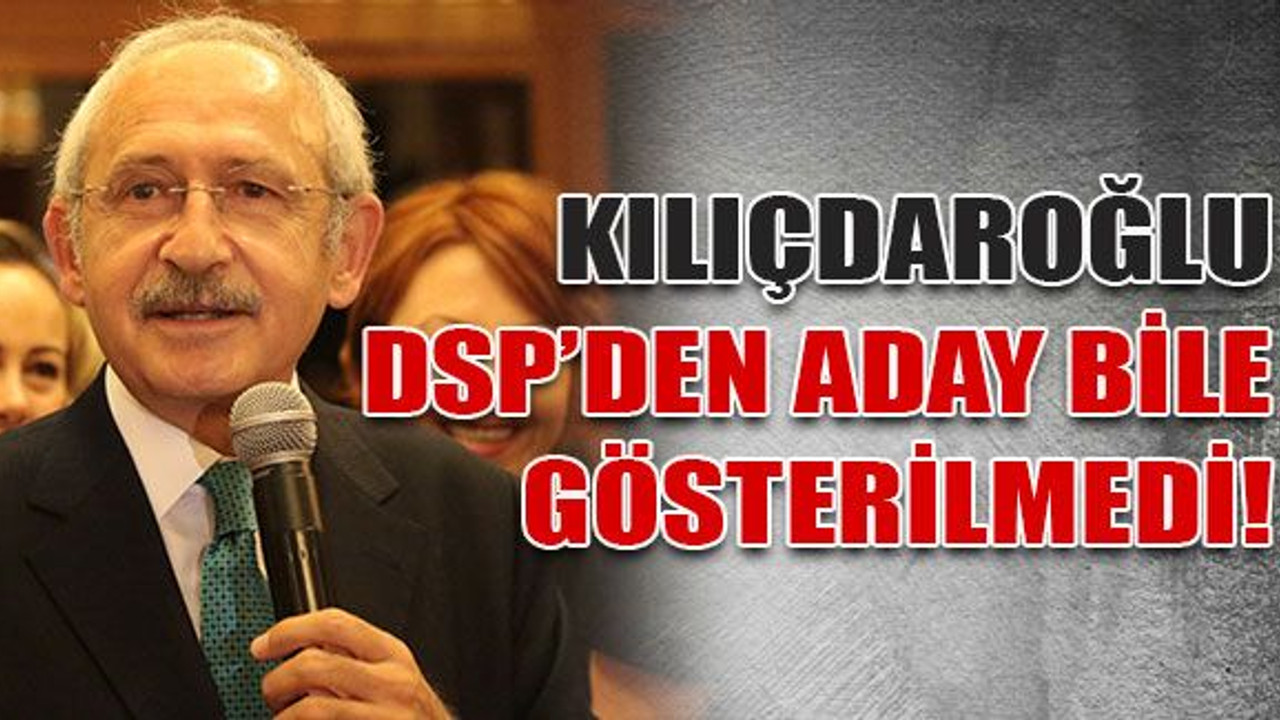 Kılıçdaroğlu, DSP’den aday bile gösterilmedi!
