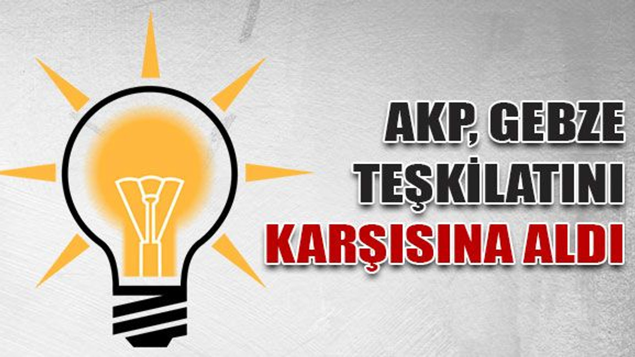 AKP, Gebze teşkilatını karşısına aldı