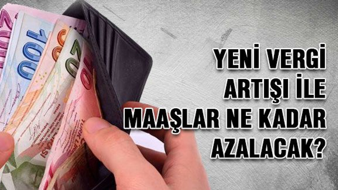 Yeni vergi artışı ile maaşlar ne kadar azalacak?