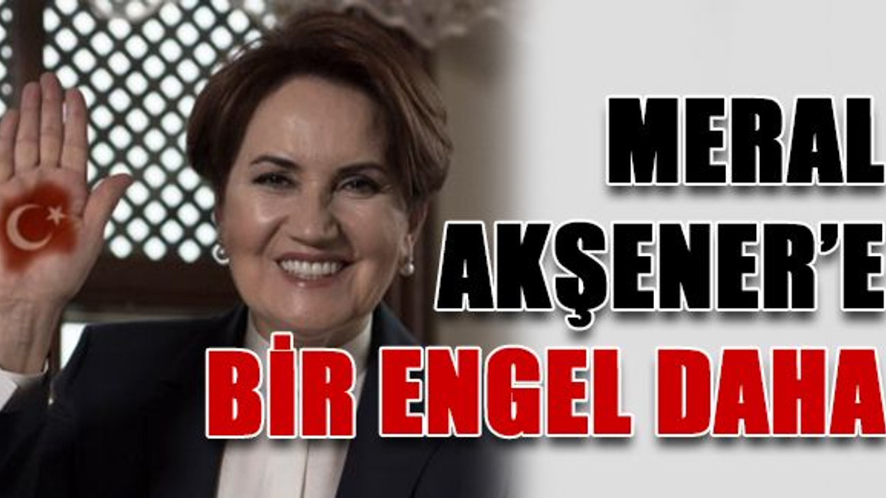 Meral Akşener’e bir engel daha