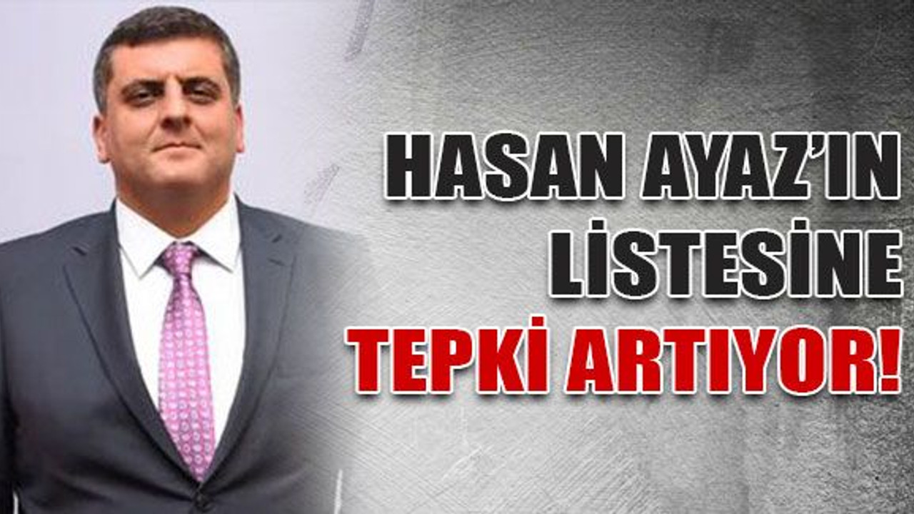 Hasan Ayaz’ın listesine tepki artıyor!