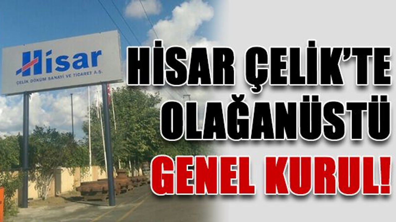 Hisar Çelik’te olağanüstü genel kurul!