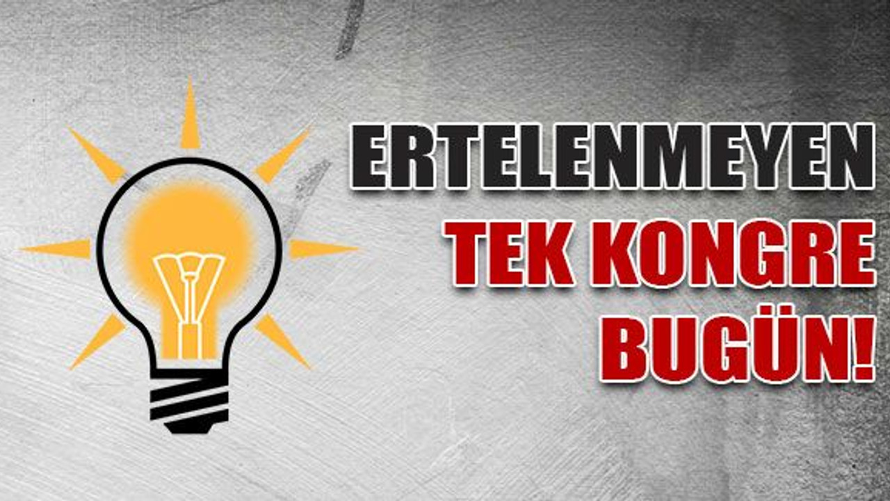 AKP’de ertelenmeyen tek kongre bugün!