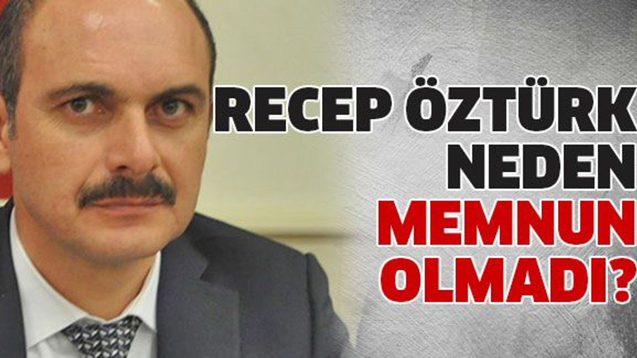 Recep Öztürk neden memnun olmadı?