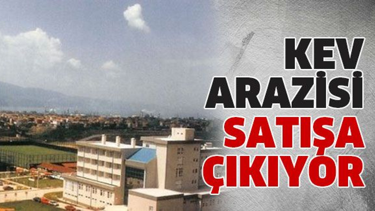 KEV arazisi satışa çıkıyor