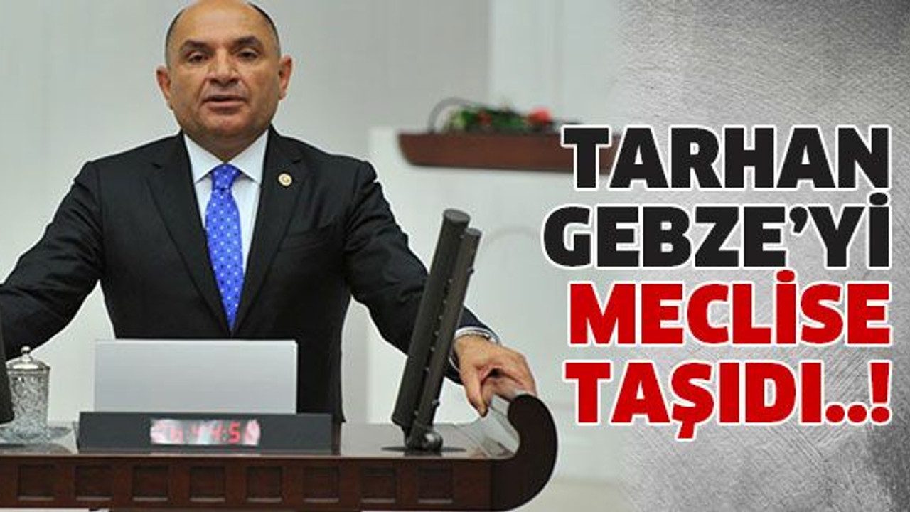Tarhan Gebze’yi meclise taşıdı..!