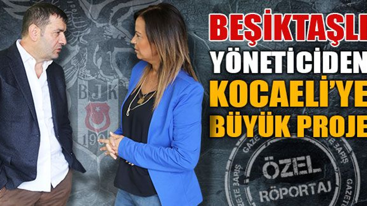 Beşiktaşlı yöneticiden Kocaeli’ye büyük proje!