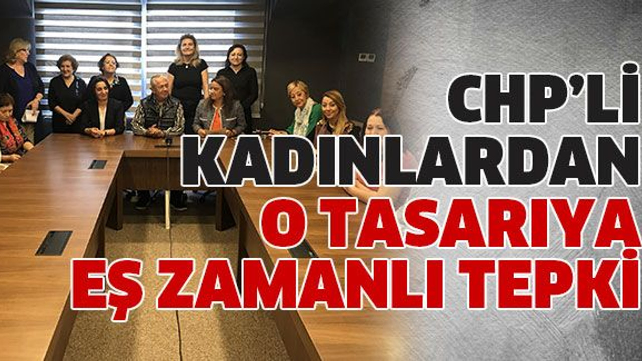 CHP’li kadınlardan o tasarıya eş zamanlı tepki