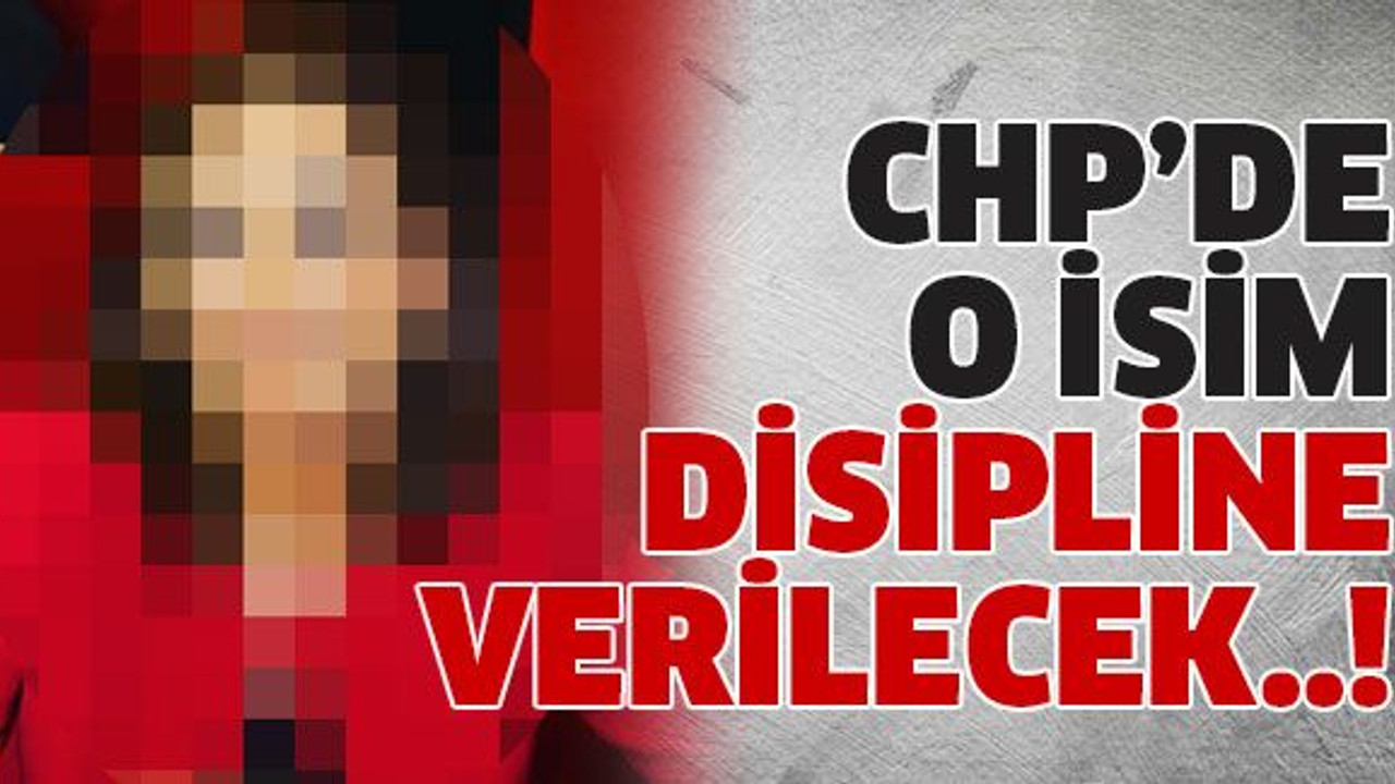 CHP’de o isim disipline verilecek..!