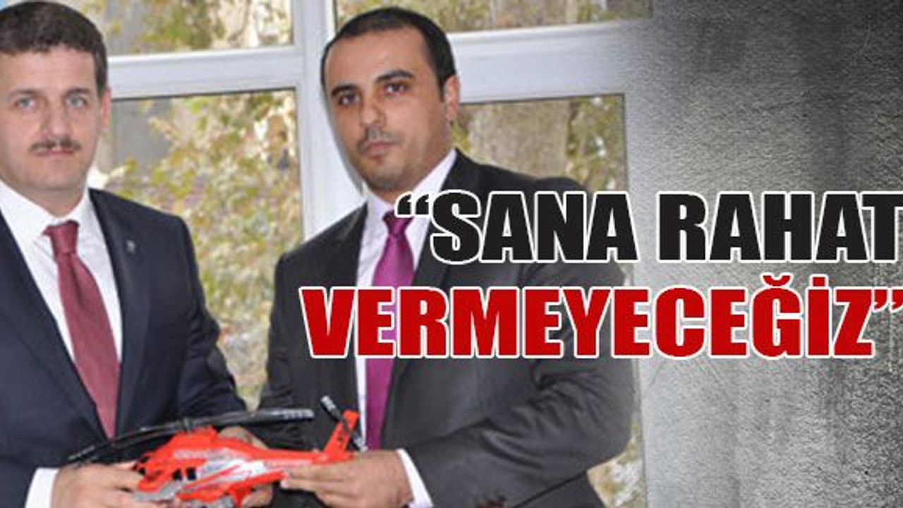 “Sana rahat vermeyeceğiz”