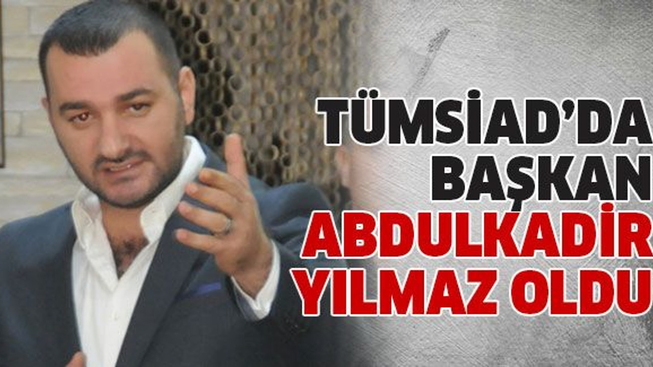 TÜMSİAD’da başkan Abdulkadir Yılmaz oldu