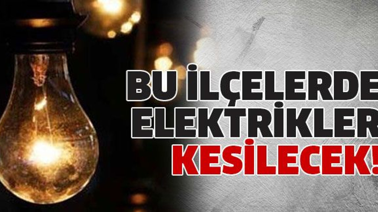 Bu ilçelerde elektrikler kesilecek!