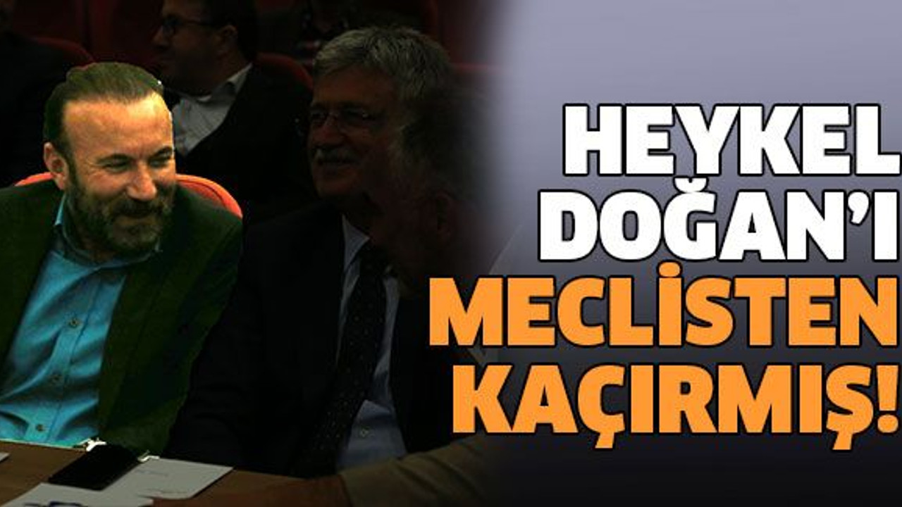 Heykel, Doğan’ı meclisten kaçırmış!