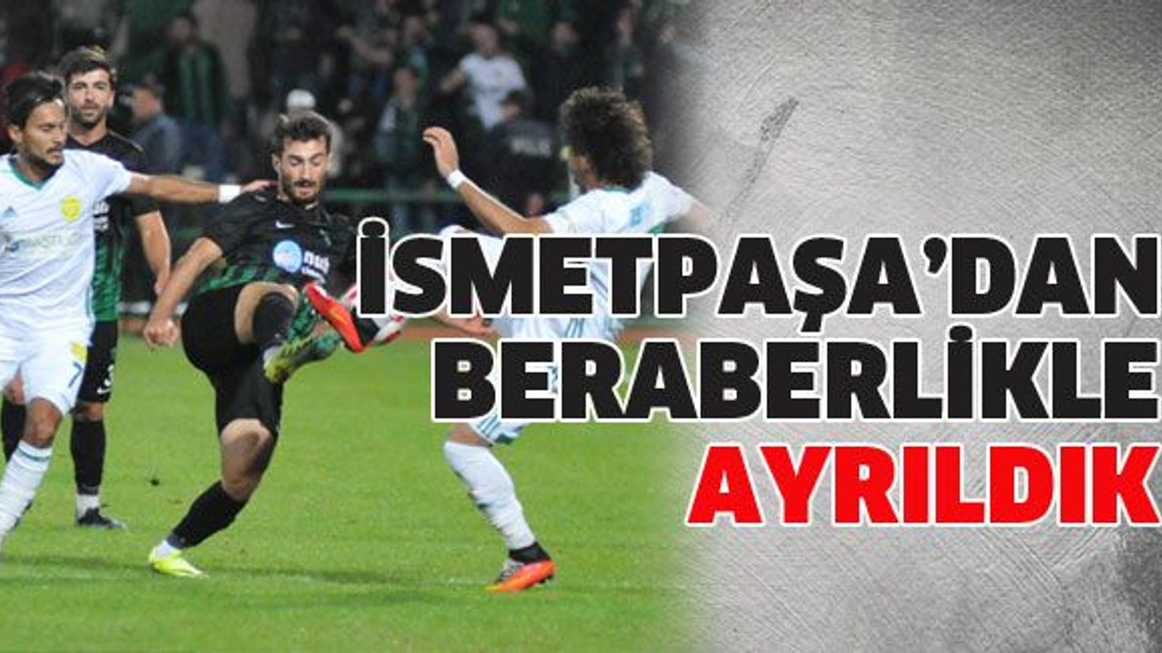 İsmetpaşa’dan beraberlikle ayrıldık