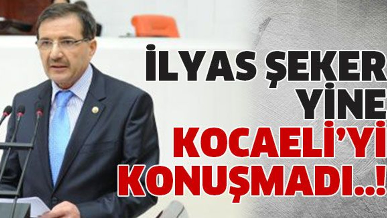 İlyas Şeker yine Kocaeli’yi konuşmadı..!