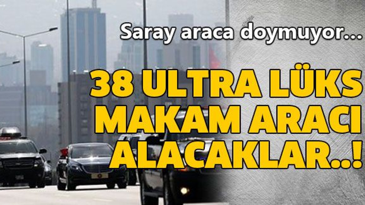 38 ultra lüks makam aracı alacaklar..!