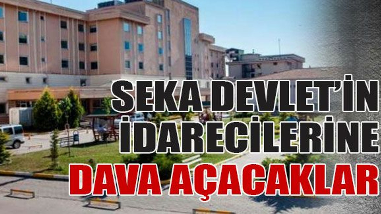 Seka Devlet’in idarecilerine dava açacaklar