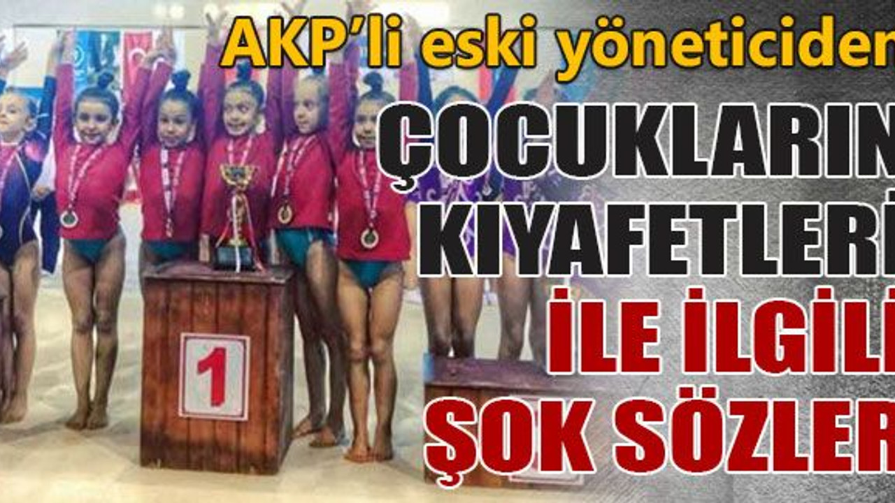 AKP’li eski yöneticiden çocukların kıyafetleri ile ilgili şok sözler