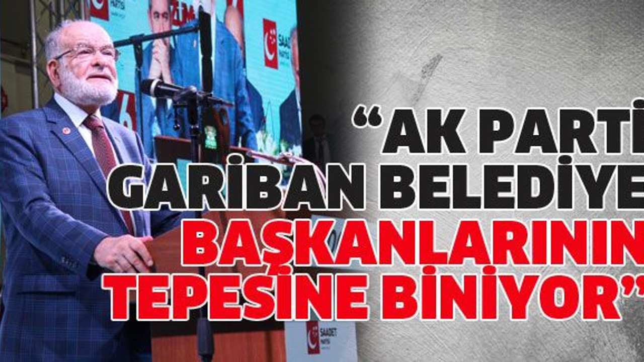 Karamollaoğlu: Ak Parti, gariban belediye başkanlarının tepesine biniyor
