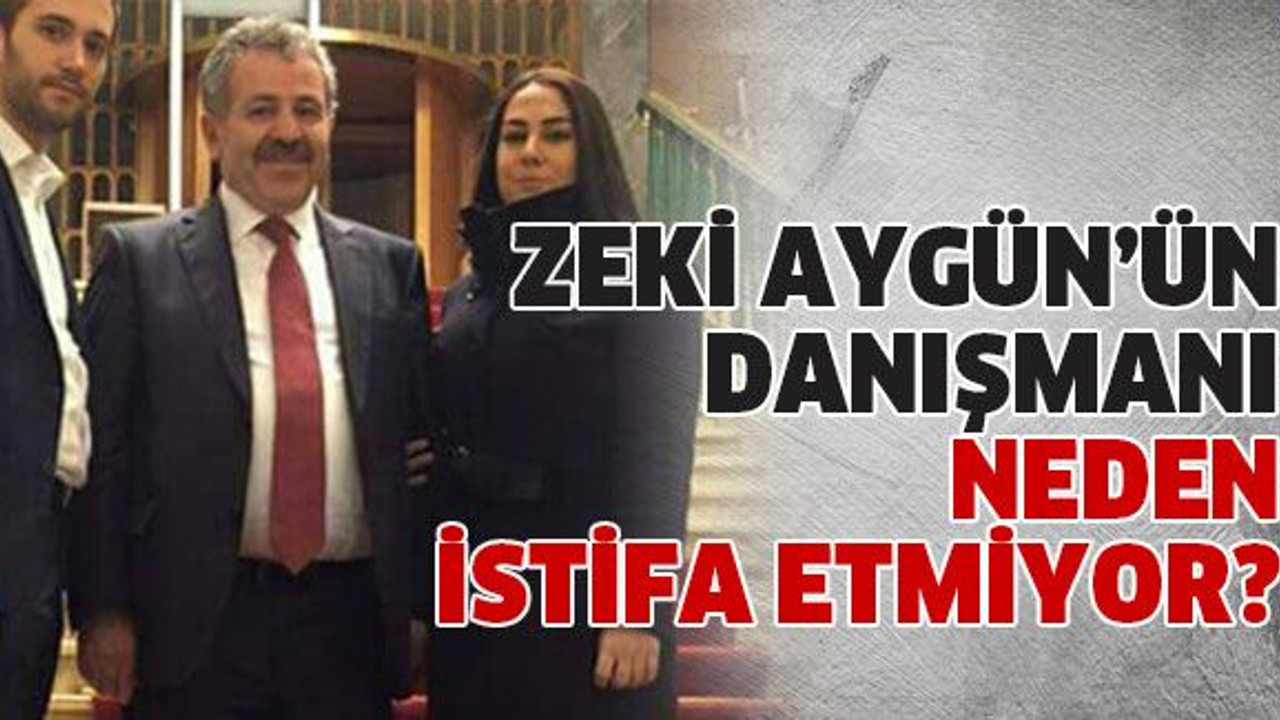 Zeki Aygün’ün danışmanı neden istifa etmiyor?