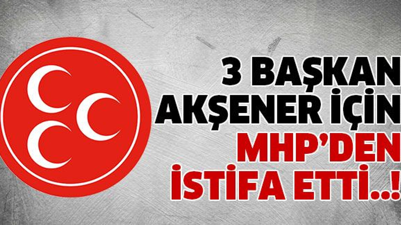 3 başkan Akşener için MHP’den istifa etti..!
