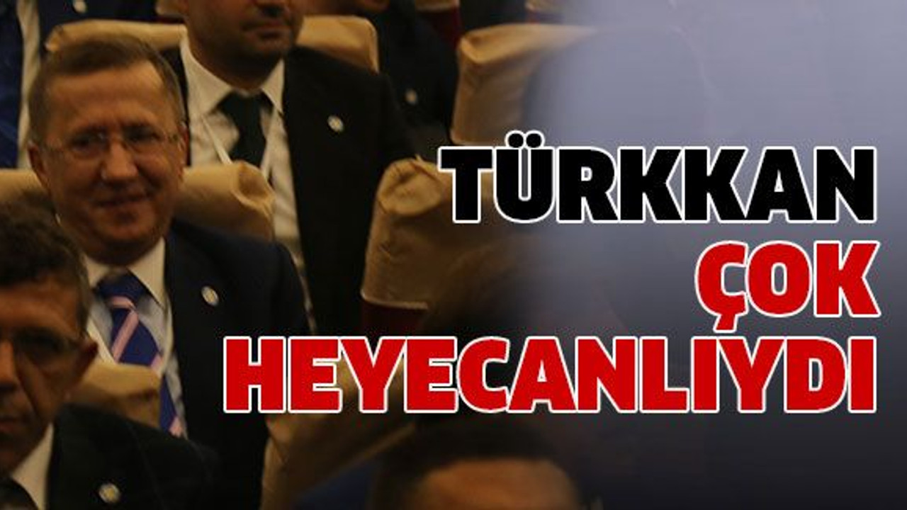 Türkkan çok heyecanlıydı