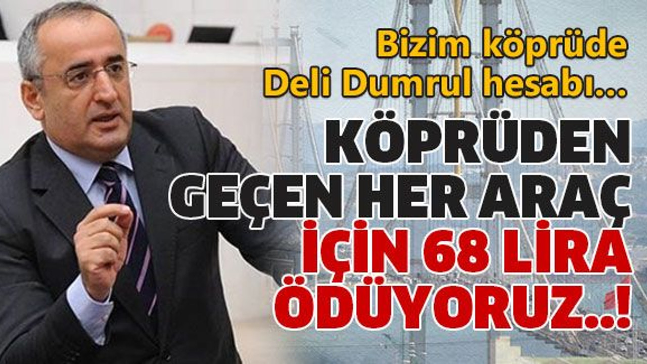 Köprüden geçen her araç için 68 lira ödüyoruz..!