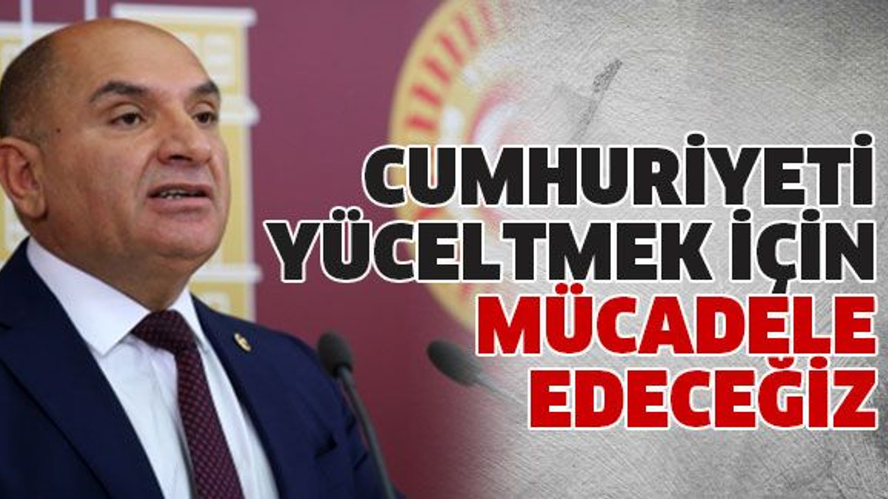 Cumhuriyeti yüceltmek için mücadele edeceğiz