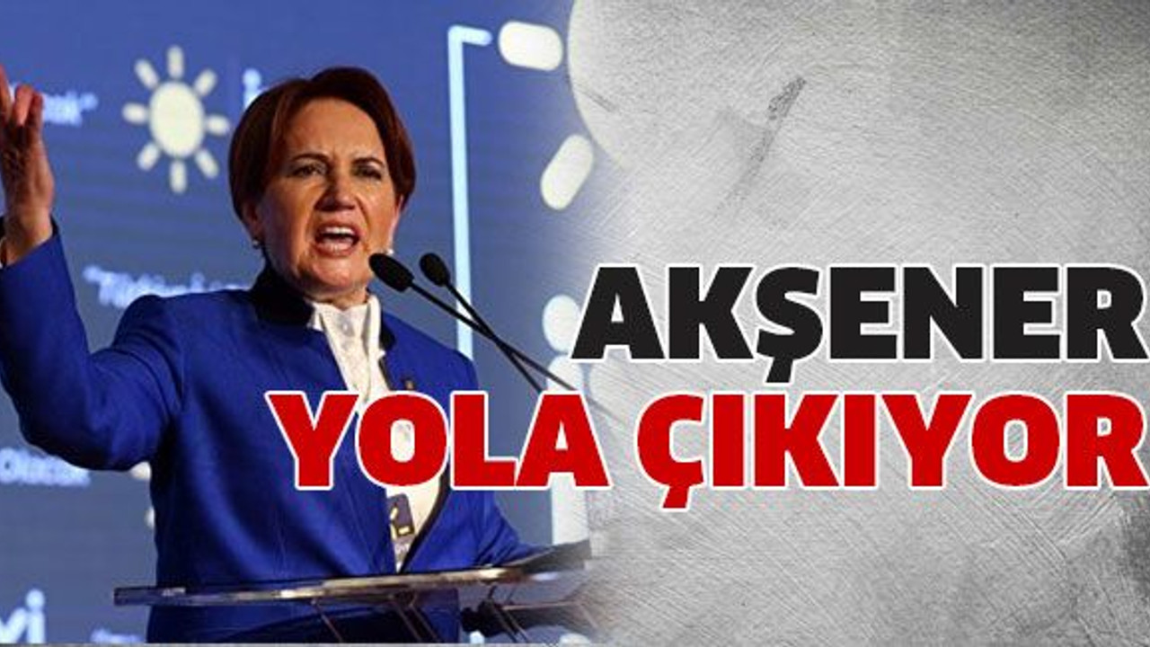 Akşener yola çıkıyor