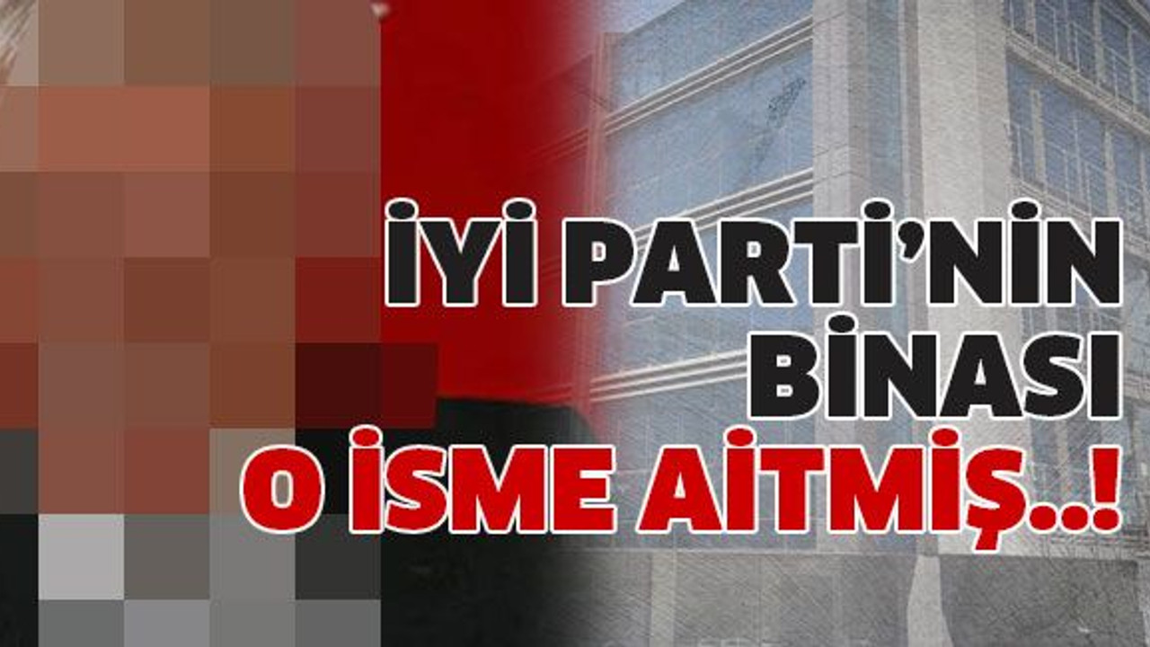 İyi Parti’nin binası o isme aitmiş..!