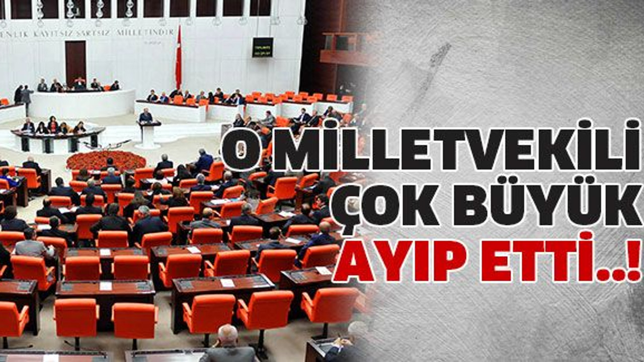 O milletvekili çok büyük ayıp etti..!