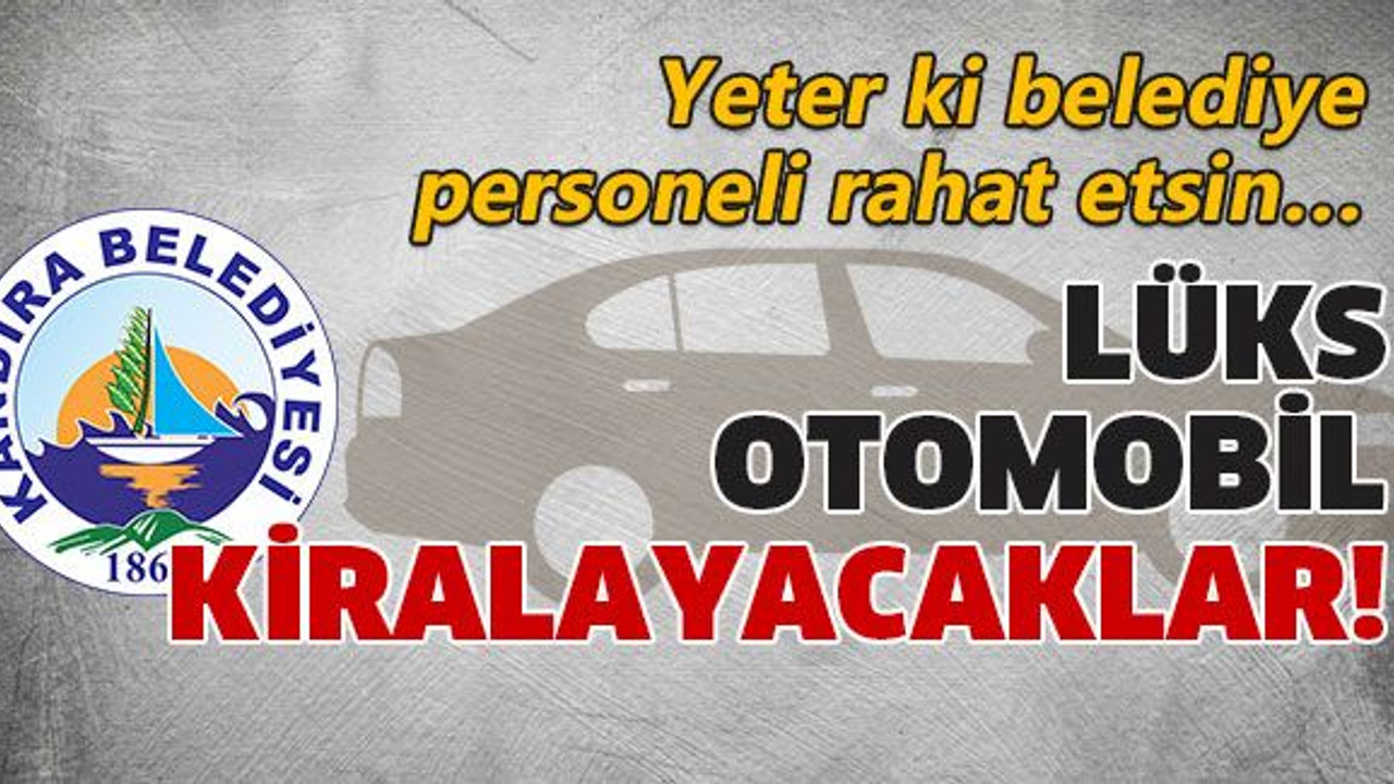 Lüks otomobil kiralayacaklar!