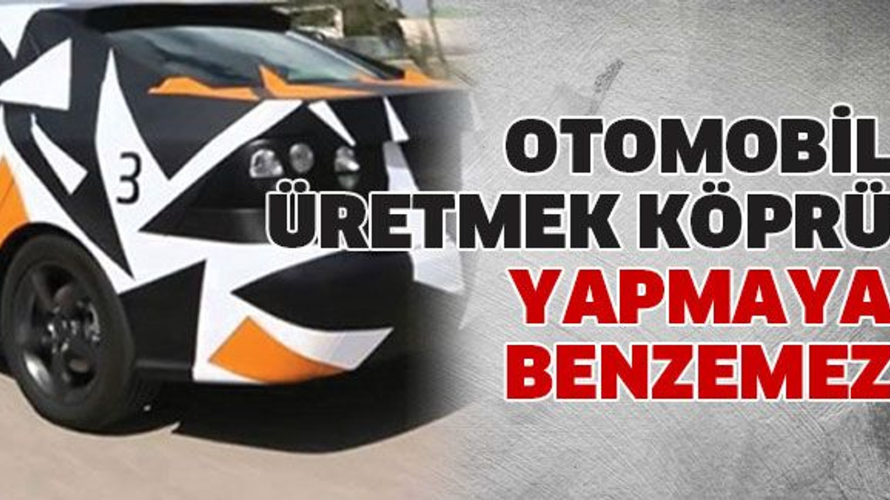 Otomobil üretmek köprü yapmaya benzemez