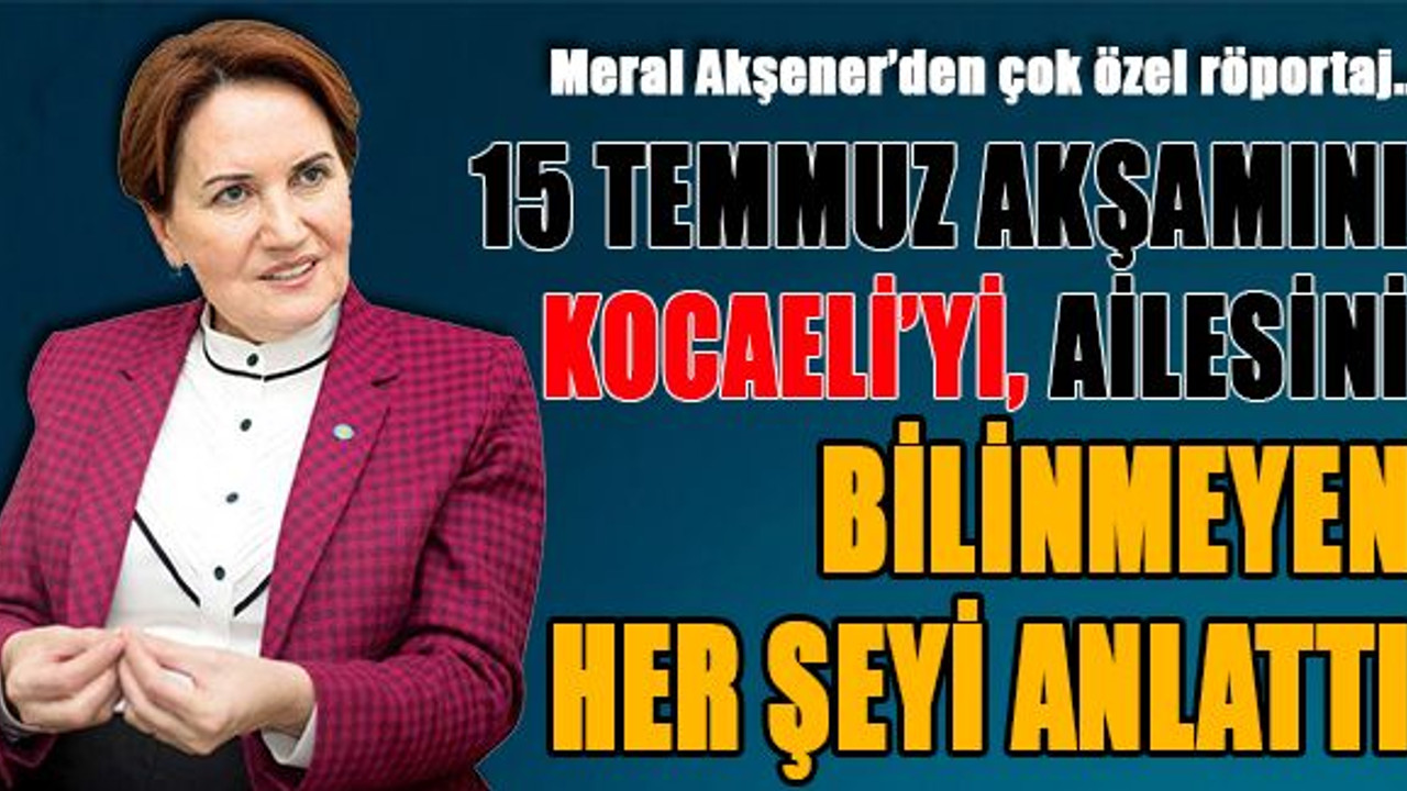 Akşener 15 Temmuz akşamı ve Kocaeli'yi anlattı
