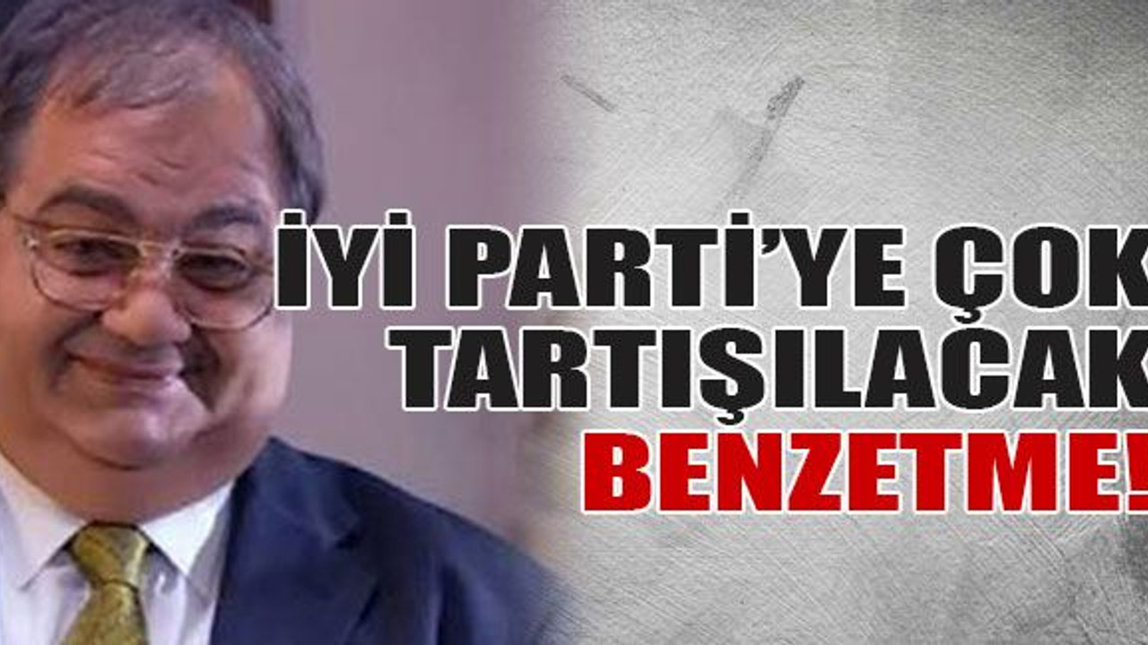 İYİ Parti’ye çok tartışılacak benzetme!