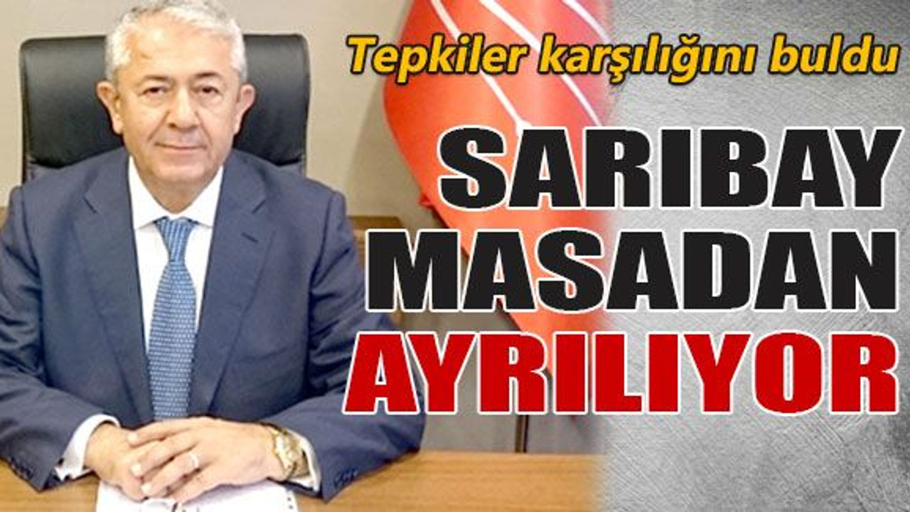 Sarıbay masadan ayrılıyor