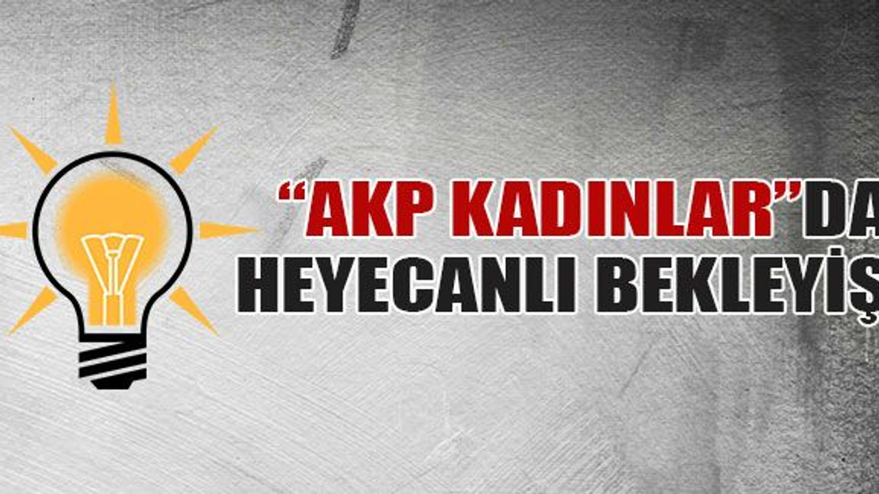 “AKP Kadınlar”da heyecanlı bekleyiş!