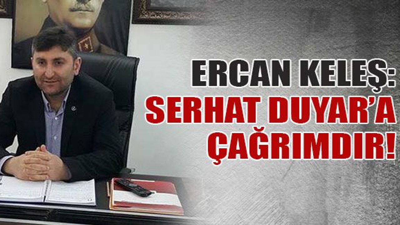Keleş: Serhat Duyar’a çağrımdır!
