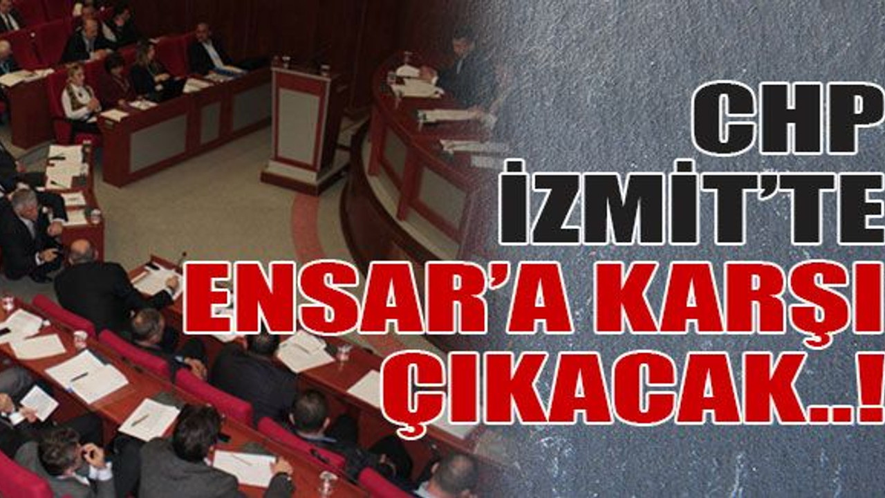 CHP, İzmit’te Ensar’a karşı çıkacak..!