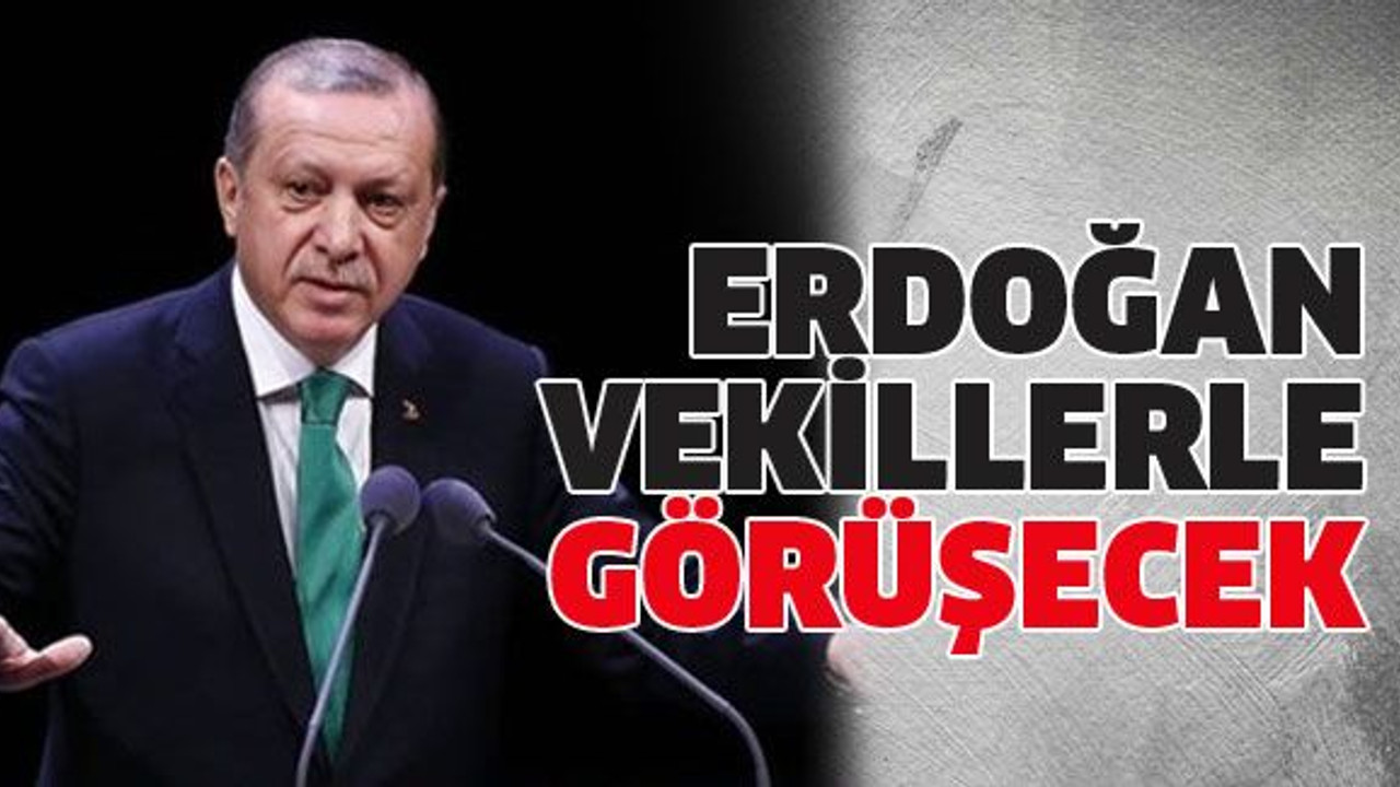Erdoğan vekillerle görüşecek