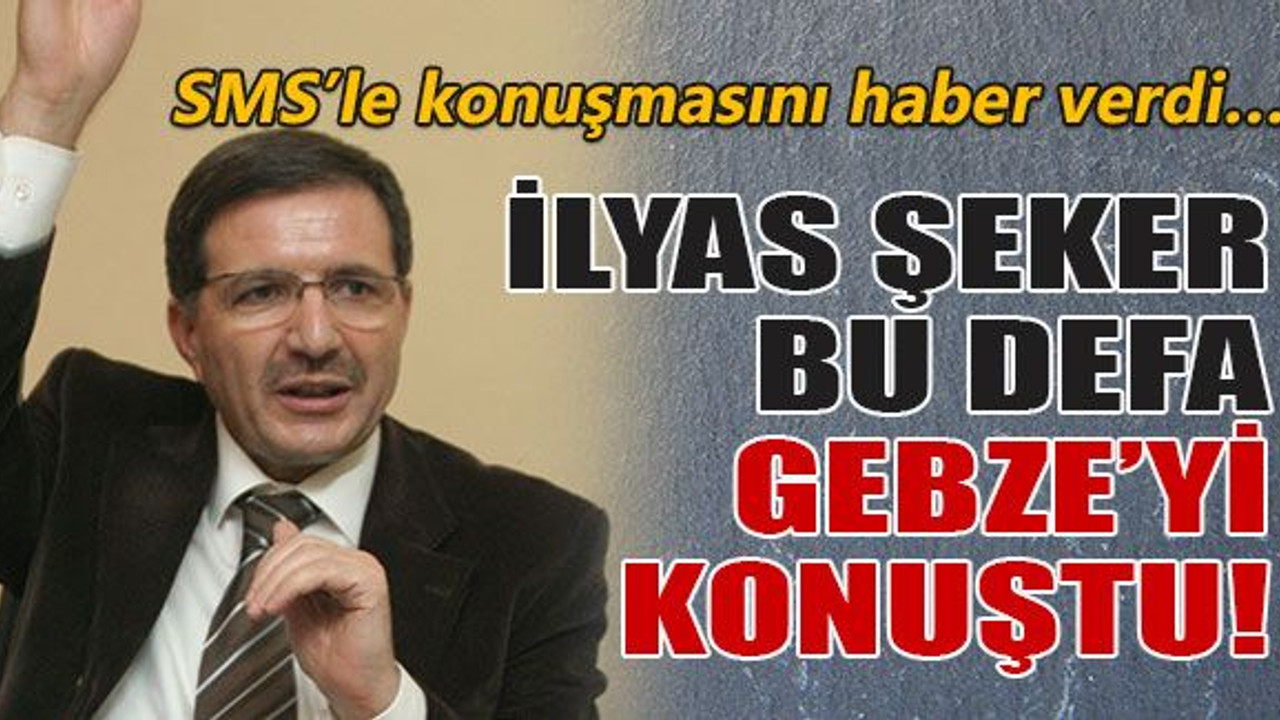 İlyas Şeker bu defa Gebze’yi konuştu!