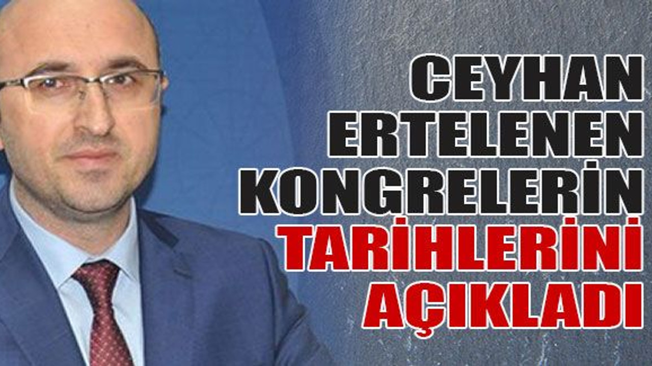 Ceyhan ertelenen kongrelerin tarihlerini açıkladı
