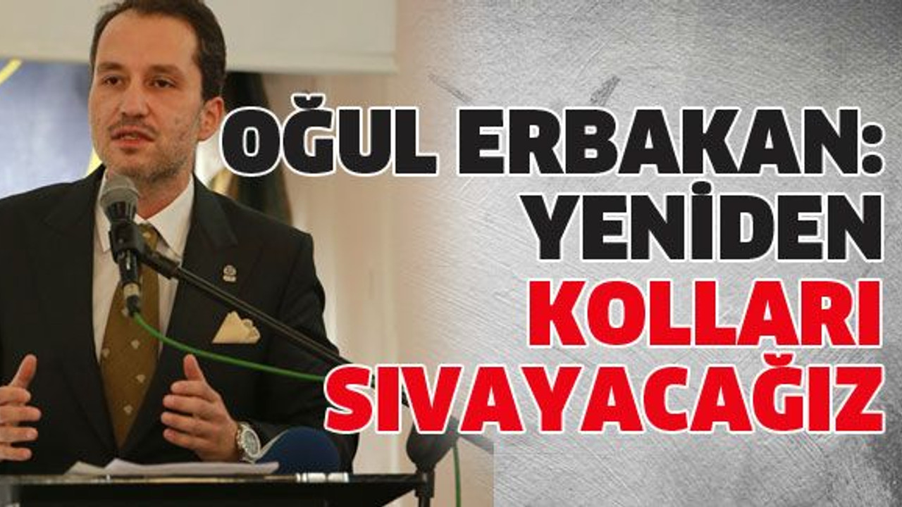 Oğul Erbakan: Yeniden kolları sıvayacağız