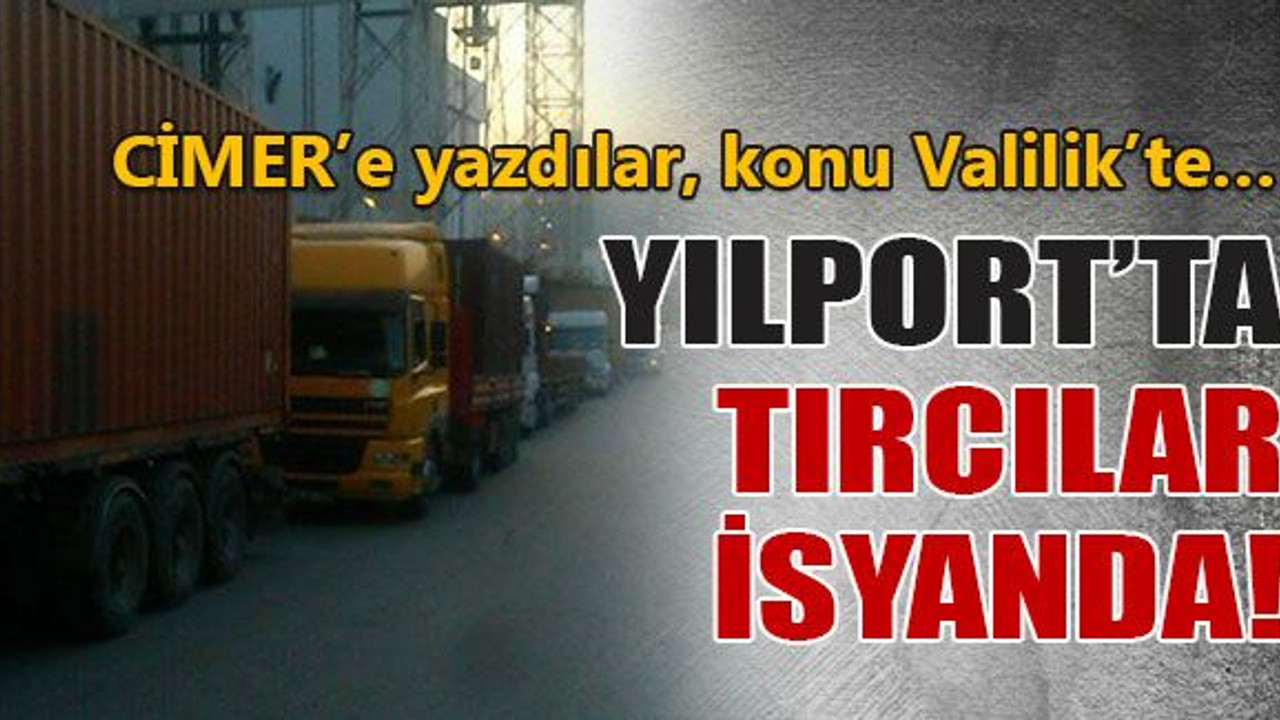 YILPORT’ta TIR’cıların isyanı!