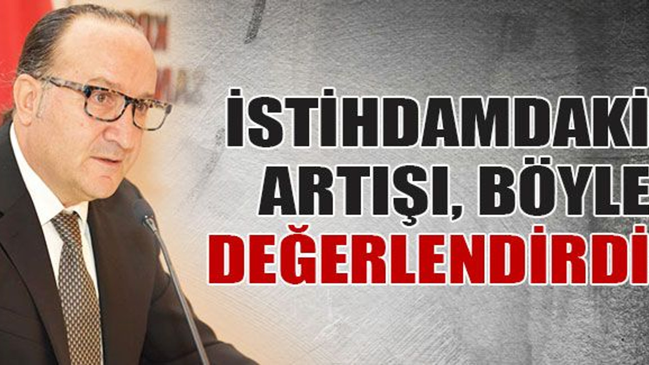 Ayhan Zeytinoğlu, istihdamdaki artışı değerlendirdi!